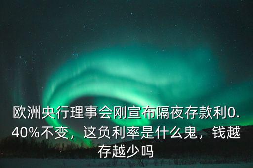 歐洲央行理事會剛宣布隔夜存款利0.40%不變，這負(fù)利率是什么鬼，錢越存越少嗎