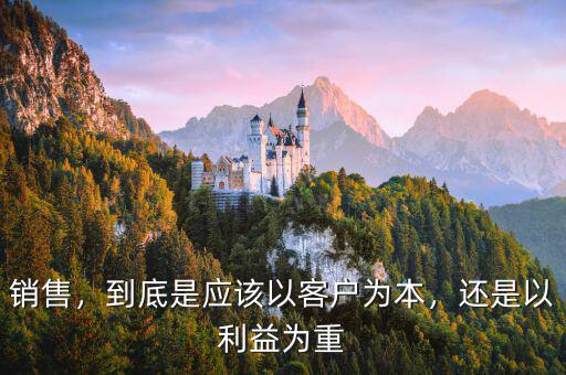 銷售，到底是應(yīng)該以客戶為本，還是以利益為重