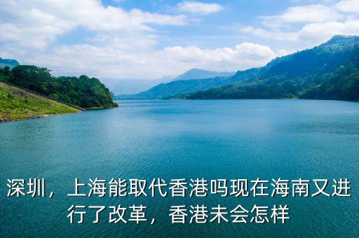 深圳，上海能取代香港嗎現(xiàn)在海南又進(jìn)行了改革，香港未會怎樣