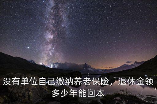 養(yǎng)老保險領取多少年,退休金領多少年能回本