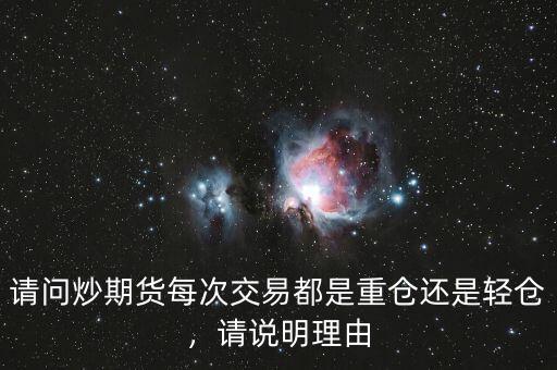 請問炒期貨每次交易都是重倉還是輕倉，請說明理由