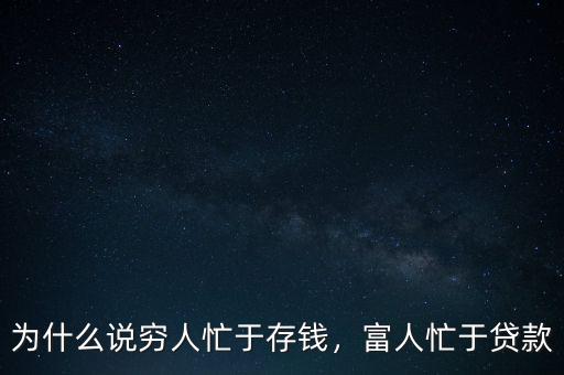 為什么說窮人忙于存錢，富人忙于貸款