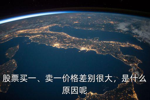 股票買(mǎi)一、賣(mài)一價(jià)格差別很大，是什么原因呢