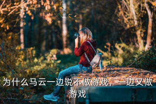 為什么馬云一邊說(shuō)不做游戲，一邊又做游戲