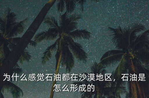 為什么感覺石油都在沙漠地區(qū)，石油是怎么形成的