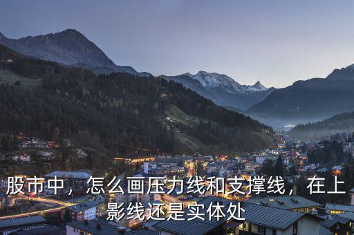 股市中，怎么畫(huà)壓力線和支撐線，在上影線還是實(shí)體處