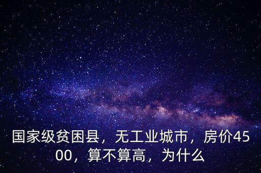 國家級貧困縣，無工業(yè)城市，房價4500，算不算高，為什么