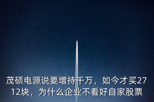茂碩電源說(shuō)要增持千萬(wàn)，如今才買(mǎi)2712塊，為什么企業(yè)不看好自家股票