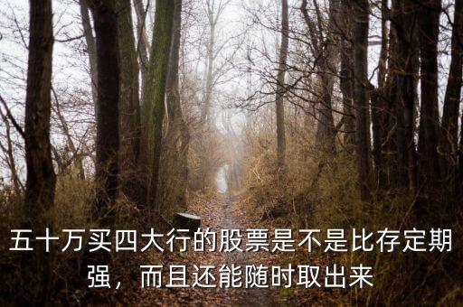 五十萬買四大行的股票是不是比存定期強，而且還能隨時取出來