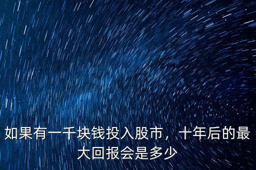 如果有一千塊錢投入股市，十年后的最大回報(bào)會是多少