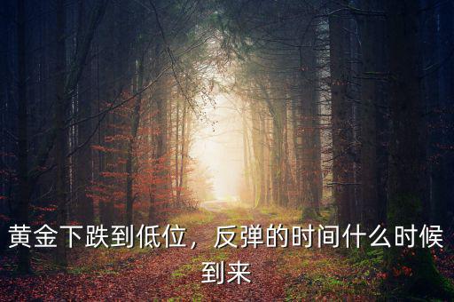 黃金下跌到低位，反彈的時(shí)間什么時(shí)候到來