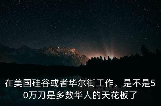 在美國(guó)硅谷或者華爾街工作，是不是50萬(wàn)刀是多數(shù)華人的天花板了