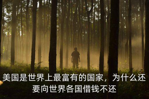美國(guó)是世界上最富有的國(guó)家，為什么還要向世界各國(guó)借錢(qián)不還