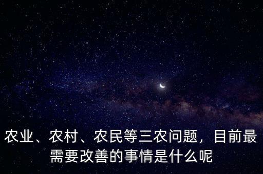 農(nóng)業(yè)、農(nóng)村、農(nóng)民等三農(nóng)問(wèn)題，目前最需要改善的事情是什么呢
