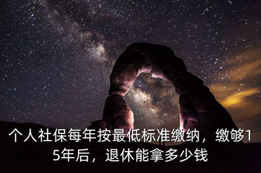 個(gè)人社保每年按最低標(biāo)準(zhǔn)繳納，繳夠15年后，退休能拿多少錢