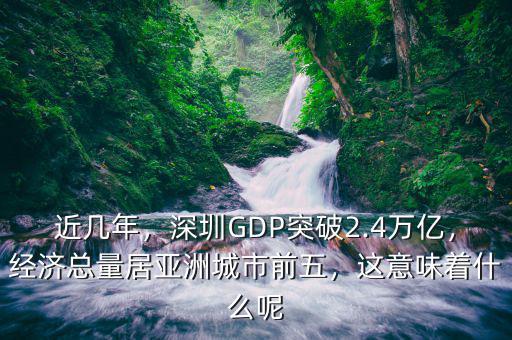 近幾年，深圳GDP突破2.4萬(wàn)億，經(jīng)濟(jì)總量居亞洲城市前五，這意味著什么呢