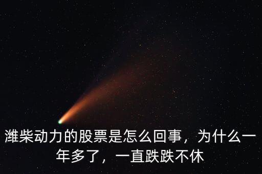 濰柴動(dòng)力的股票是怎么回事，為什么一年多了，一直跌跌不休