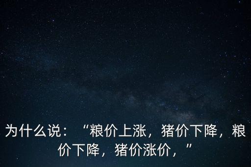 為什么說：“糧價上漲，豬價下降，糧價下降，豬價漲價，”