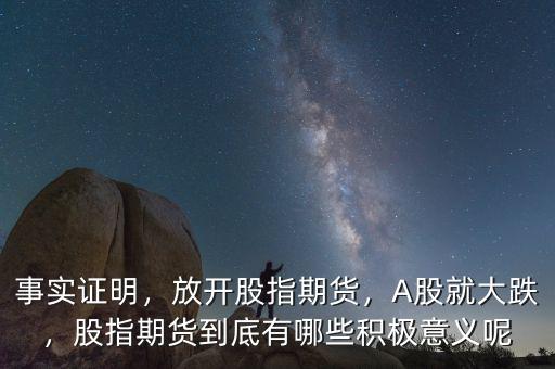 事實(shí)證明，放開股指期貨，A股就大跌，股指期貨到底有哪些積極意義呢