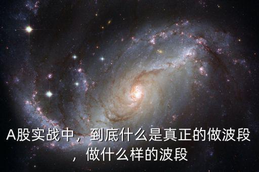 A股實戰(zhàn)中，到底什么是真正的做波段，做什么樣的波段