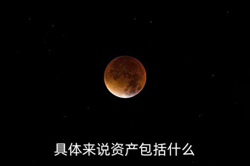 具體來(lái)說(shuō)資產(chǎn)包括什么