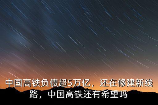 中國高鐵負(fù)債超5萬億，還在修建新線路，中國高鐵還有希望嗎