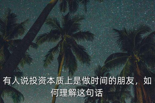 有人說(shuō)投資本質(zhì)上是做時(shí)間的朋友，如何理解這句話
