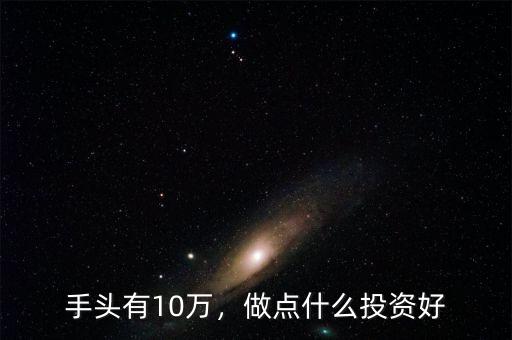 手頭有10萬，做點什么投資好
