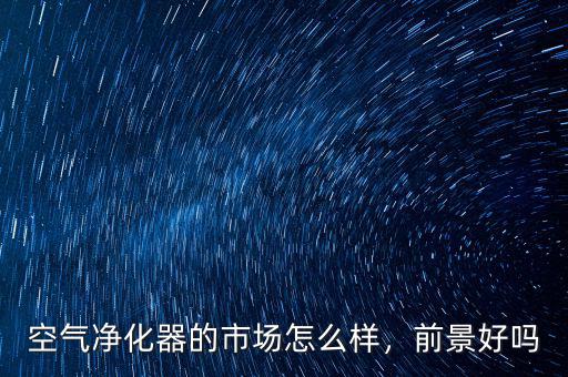 空氣凈化器的市場怎么樣，前景好嗎