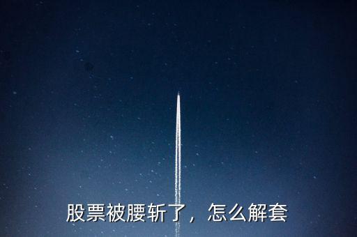 股票被腰斬了，怎么解套