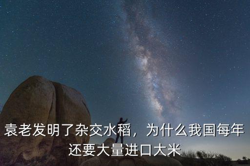 袁老發(fā)明了雜交水稻，為什么我國每年還要大量進(jìn)口大米