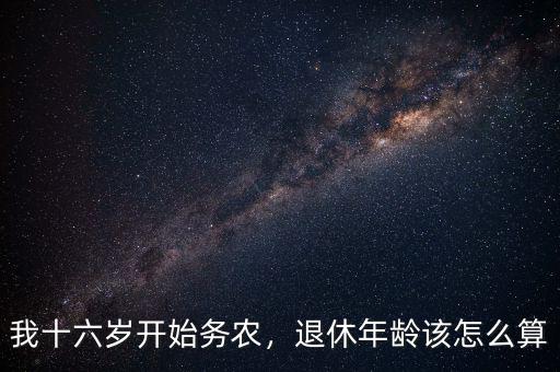 我十六歲開始務(wù)農(nóng)，退休年齡該怎么算