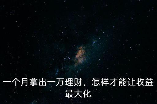 一個月拿出一萬理財，怎樣才能讓收益最大化