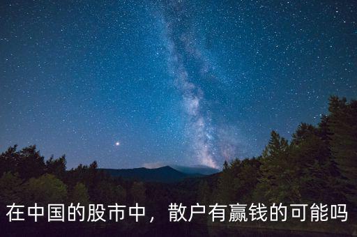 在中國的股市中，散戶有贏錢的可能嗎