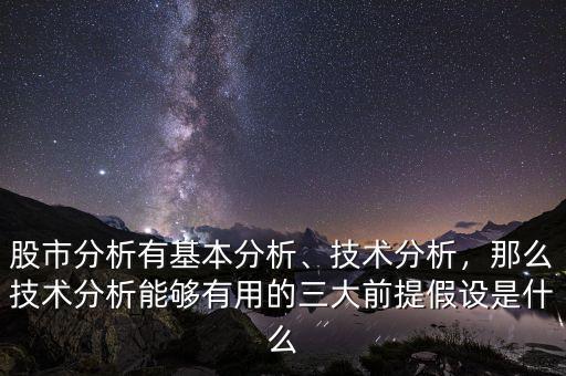 股市分析有基本分析、技術(shù)分析，那么技術(shù)分析能夠有用的三大前提假設(shè)是什么