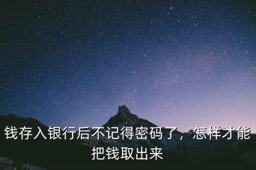 錢存入銀行后不記得密碼了，怎樣才能把錢取出來