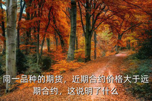 同一品種的期貨，近期合約價格大于遠(yuǎn)期合約，這說明了什么
