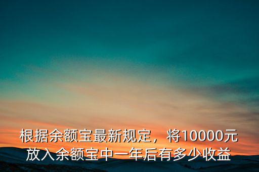 根據(jù)余額寶最新規(guī)定，將10000元放入余額寶中一年后有多少收益