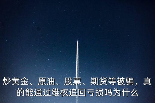 炒黃金、原油、股票、期貨等被騙，真的能通過(guò)維權(quán)追回虧損嗎為什么