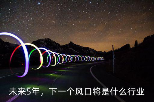 什么行業(yè)是下一個風口,下一個風口將是什么行業(yè)