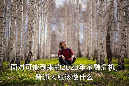 面對(duì)可能到來的2023年金融危機(jī)，普通人應(yīng)該做什么