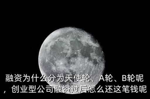 融資為什么分為天使輪、A輪、B輪呢，創(chuàng)業(yè)型公司融資過后怎么還這筆錢呢