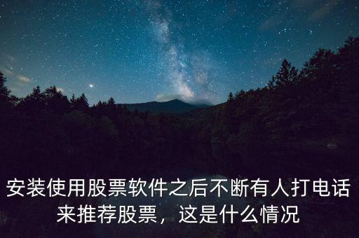安裝使用股票軟件之后不斷有人打電話來(lái)推薦股票，這是什么情況