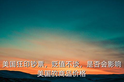 美國(guó)狂印鈔票，貶值不談，是否會(huì)影響美國(guó)的商品價(jià)格