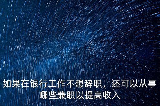 如果在銀行工作不想辭職，還可以從事哪些兼職以提高收入