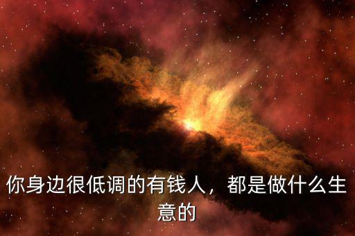 你身邊很低調(diào)的有錢人，都是做什么生意的