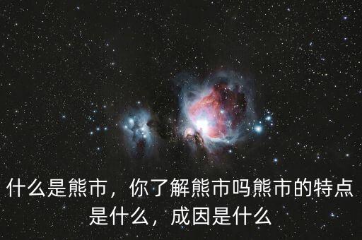什么是熊市，你了解熊市嗎熊市的特點(diǎn)是什么，成因是什么