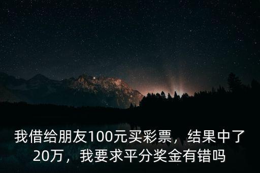 我借給朋友100元買彩票，結(jié)果中了20萬，我要求平分獎(jiǎng)金有錯(cuò)嗎