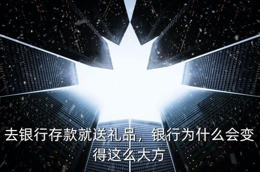 去銀行存款就送禮品，銀行為什么會(huì)變得這么大方