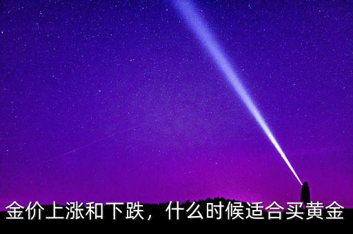 金價(jià)上漲和下跌，什么時(shí)候適合買黃金